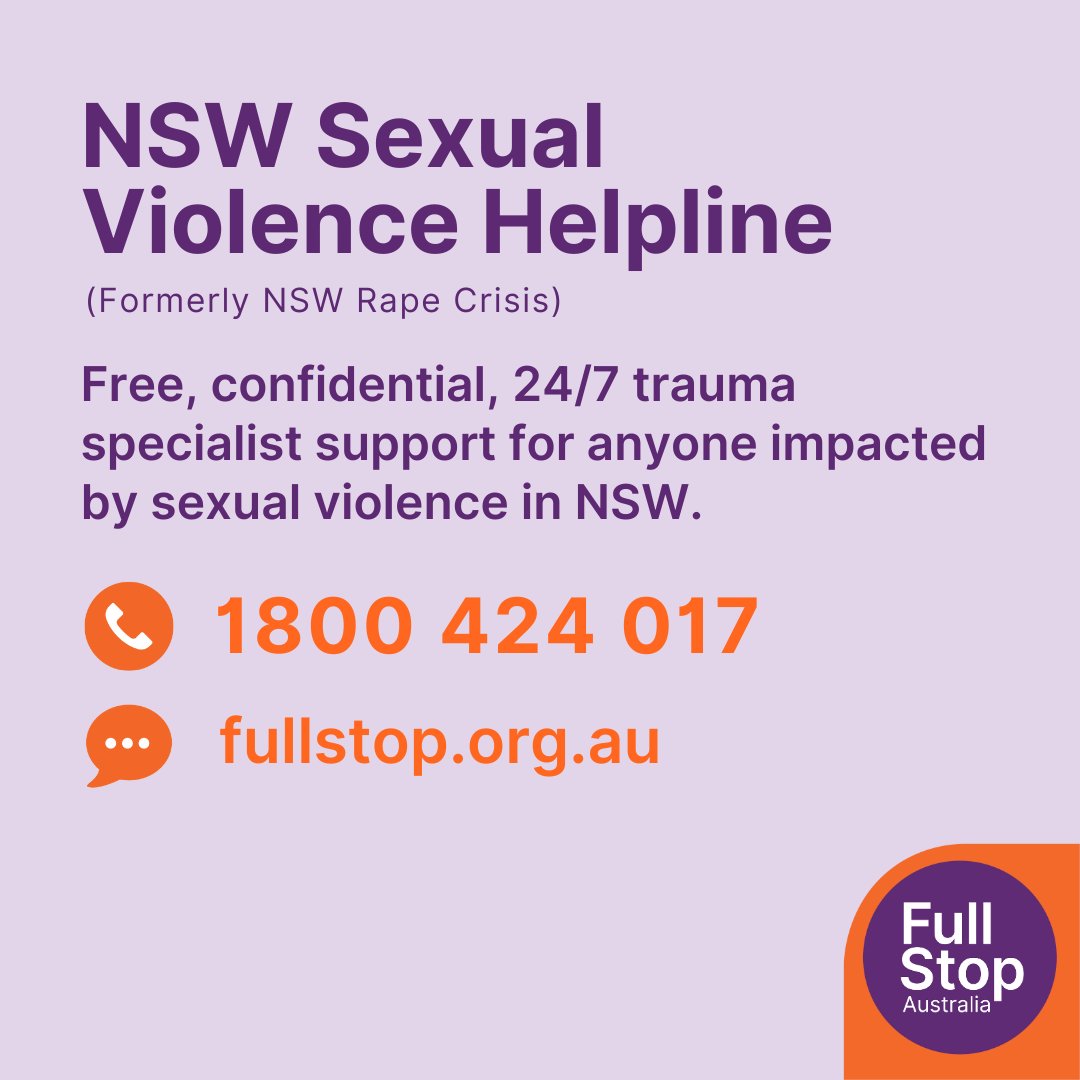 Anyone impacted by sexual violence in NSW can get free, confidential 24/7 support from our trauma-specialist counsellors. NSW Sexual Violence Helpline: 1800 424 017 Not in NSW? Call 1800 FULLSTOP (1800 385 578).