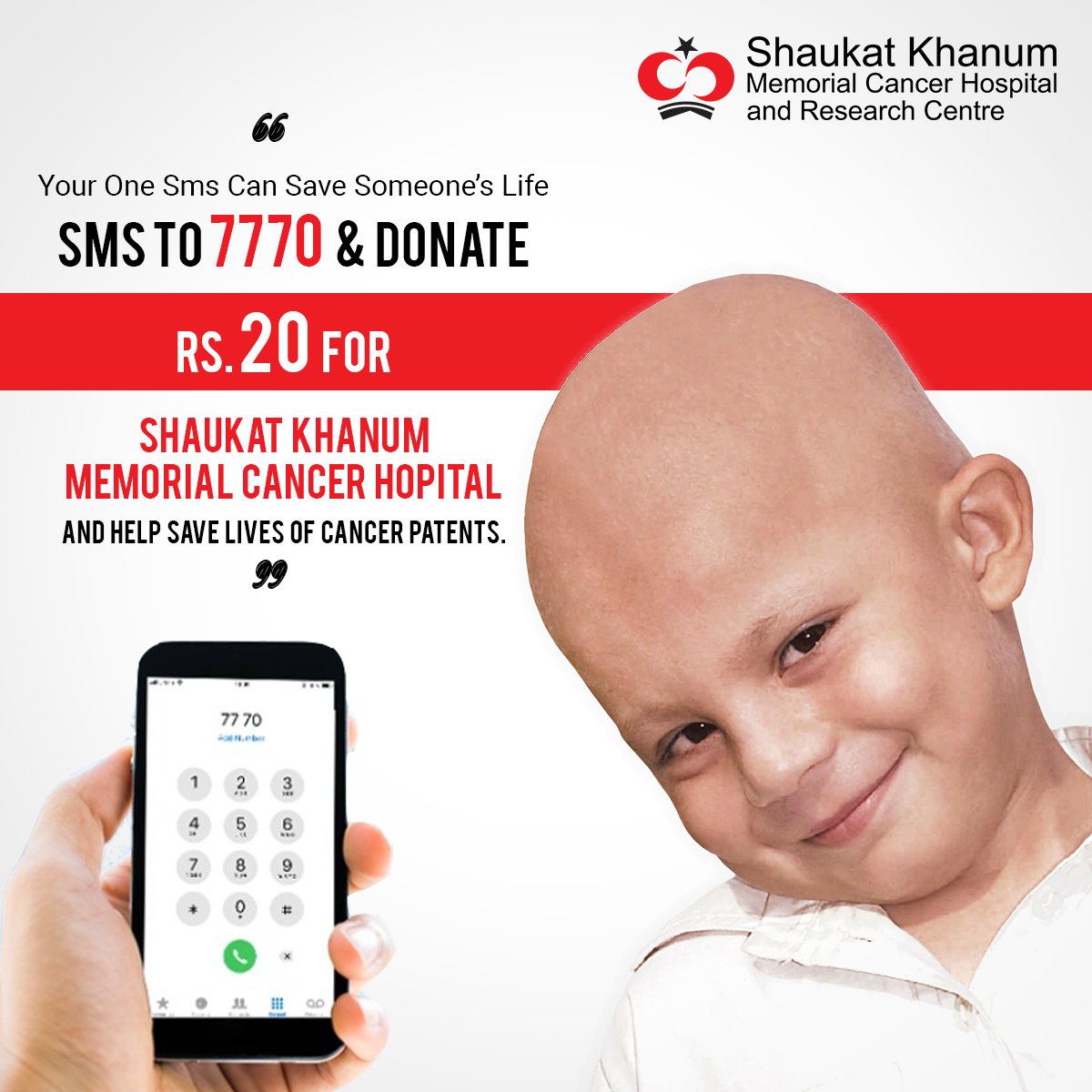 Your one SMS can save someone’s life.
Send an SMS to the number 7770 to donate Rs. 20 (+tax) to support the treatment of underprivileged cancer patients at Shaukat Khanum Memorial Cancer Hospital and Research Centre through any network in Pakistan.

#SMSTo7770 #SKMCH