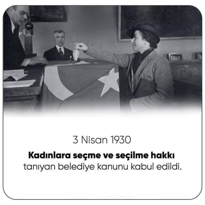 3 NİSAN 1930 – Türk kadınlarına belediye seçimlerinde seçme ve seçilme hakkı tanıyan yeni Belediye Kanunu'nun kabulü. Türk kadınına seçme ve seçilme hakkını da tanıyan 'Belediye Kanunu' T.B.M.M'nde kabul edildi.

#3Nisan 1930: