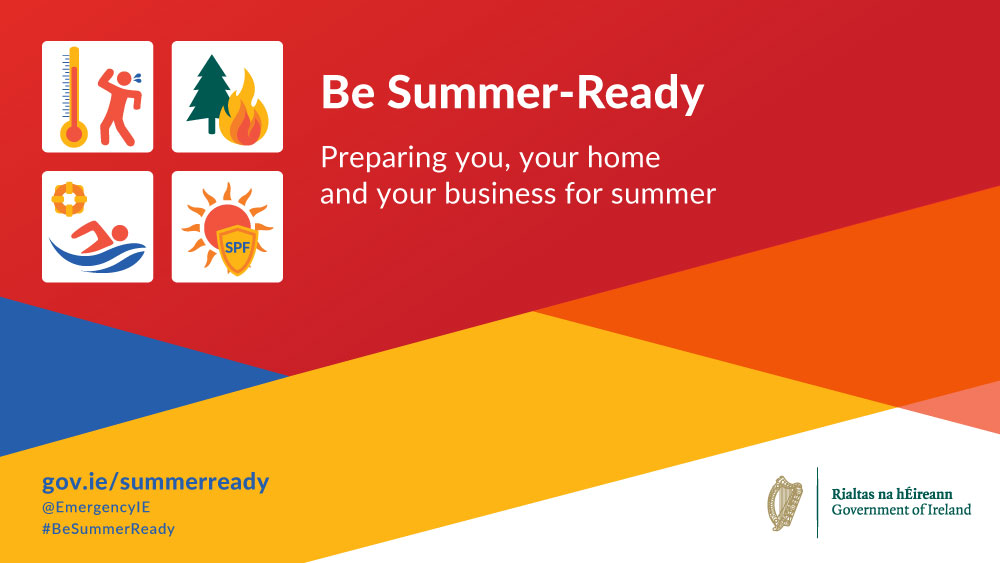 The Be Summer Ready campaign provides crucial information for the public to ensure preparedness for the summer period. See gov.ie/summerready or #BeSummerReady for more information.