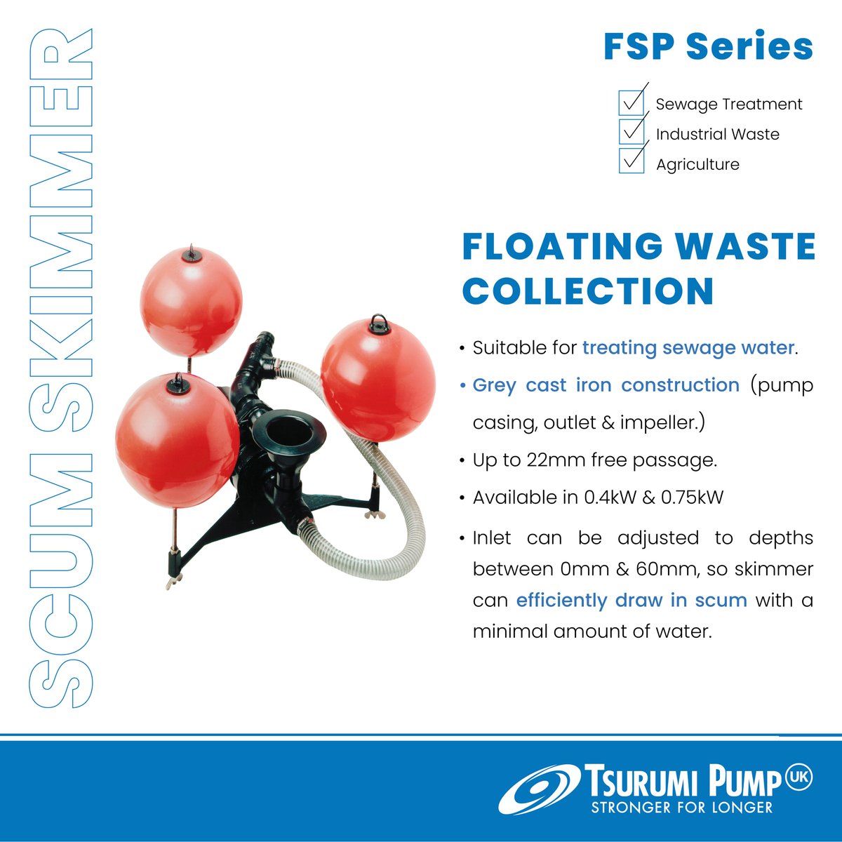 The FSP range are floating scum skimmers, designed for the collection of unsettled surface scum in the treatment of wastewater. They consist of a submersible pump, jet-injector mechanism and three adjustable floats.

#StrongerForLonger