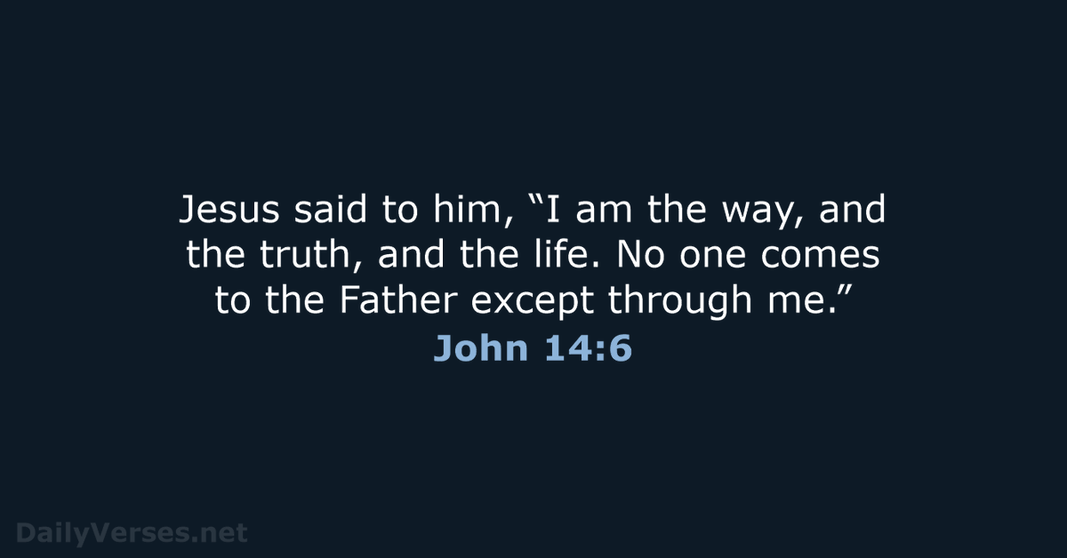 John 14:6 ESV

Jesus said to him, “I am the way, and the truth, and the life. No one comes to the Father except through me.