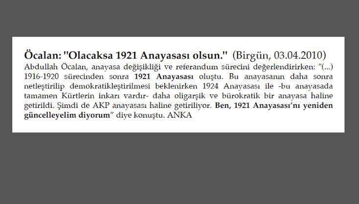 1921 Anayasası savaş zamanı henüz devletleşme dahi başlamamışken ortaya çıkan geçici bir durumdur. 1921 Anayasası Türksüzdür, milletsizdir, Öcalan’ın hayalidir. Türkiye’yi Türksüzleştirme hayali olanın yeri bebek katilinin yanıdır.