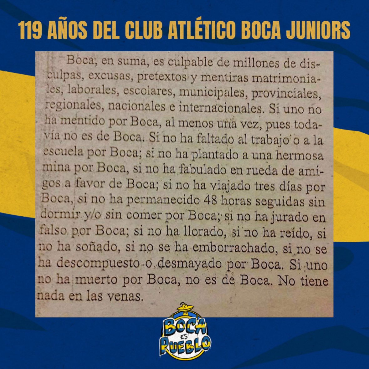 Hace 119 años 5 pibes del barrio se juntaron en Plaza Solís y sin saberlo fundaron el símbolo máximo de amor, mística y lealtad del universo.

Boca: no nos debes nada. Te debemos todo.
Por vos damos la vida, y nos haces sentir mas vivos que nadie. 
Gracias por existir, que lo