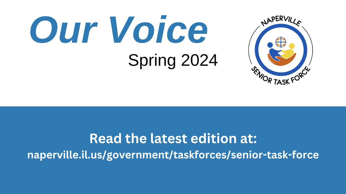 The Senior Task Force’s Our Voice spring newsletter is now online, with stories about adult day services, scams targeting seniors, and the benefits of singing. You’ll also find a listing of fun activities. Check out the latest edition of Our Voice at naperville.il.us/seniortaskforce.