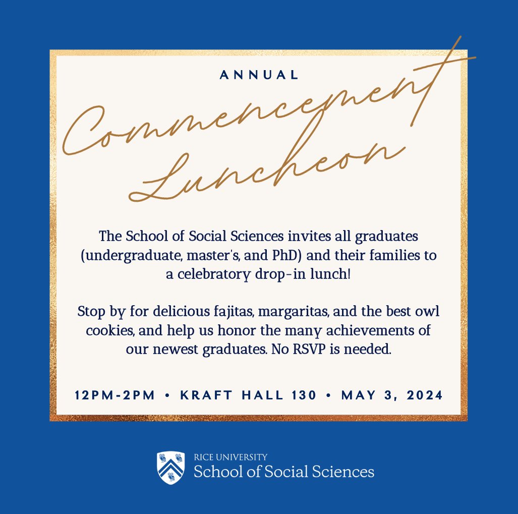 Save the date! The School of Social Sciences invites all graduates (undergraduate, master’s, and PhD) and their families to a celebratory lunch! Stop by KRF 130 on 5/3 between 12pm-2pm to honor the achievements of our newest grads. No RSVP is needed. #RiceSocSci #ShapingTheFuture