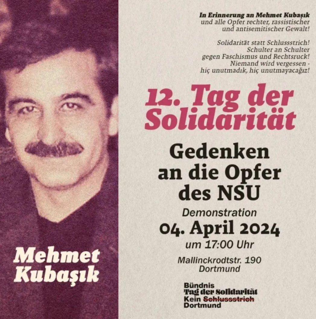 „In Erinnerung an Mehmet Kubaşık und alle Opfer rechter, rassistischer und antisemitischer Gewalt! #Solidarität statt Schlussstrich! Schulter an Schulter gegen Faschismus und Rechtsruck! Niemand wird vergessen.“ 12. Tag der Solidarität. 04.04.2024, 17 Uhr, #Dortmund #hiçunutmadık