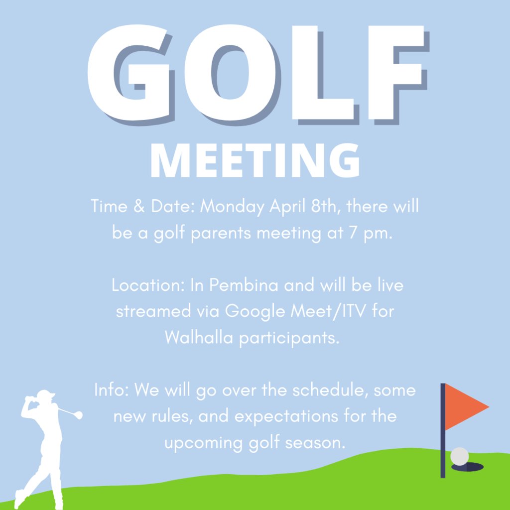 Time & Date: Monday April 8th, there will be a golf parents meeting at 7 pm. Location: In Pembina and will be live streamed via Google Meet/ITV for Walhalla participants. Info: We will go over the schedule, some new rules, and expectations for the upcoming golf season.