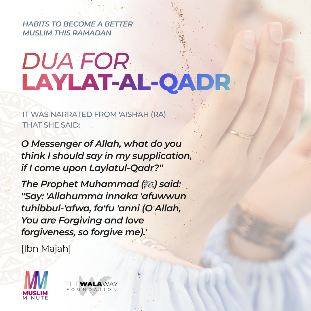 It was narrated from Aishah (ra) that she said: ''O Messenger of Allah, what do you think I should say in my supplication, if I come upon Laylatul-Qadr?'' The Prophet Muhammad (ﷺ) said: ''Say: 'Allahumma innaka 'afuwwun tuhibbul-'afwa, fa'fu 'anni''