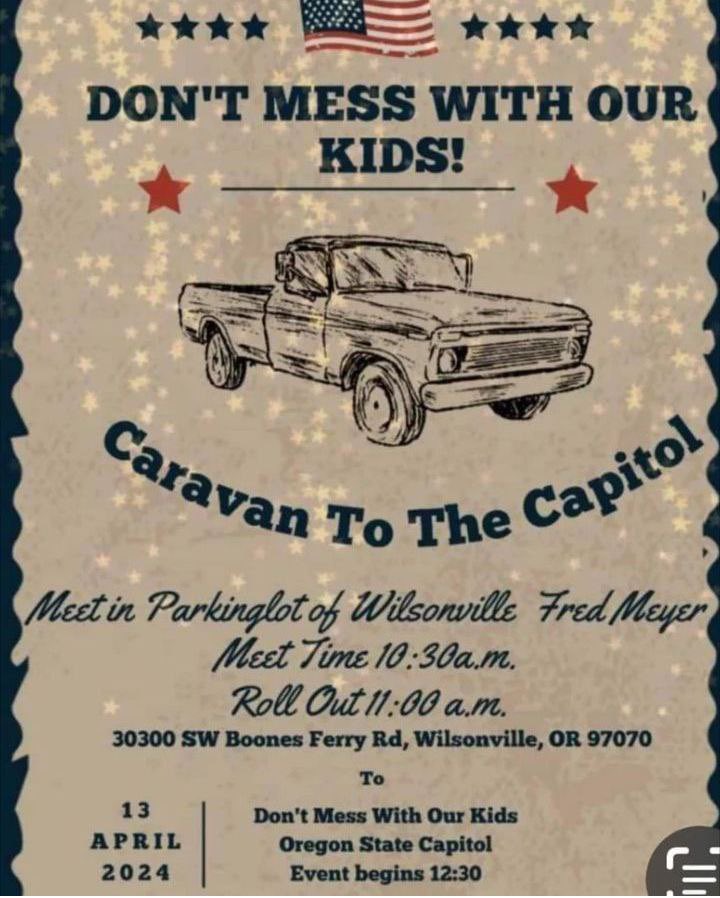 Wilsonville to Salem, Oregon
Caravan to the Capitol
Don’t Mess With Our Kids!!

April 13th
#Oregon #FreedomEvents