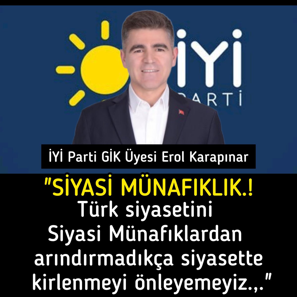 İYİ Parti GİK Üyesi @ErolKarapinar Erol Karapınar: 💥'SİYASİ MÜNAFIKLIK.!💥 Türk siyasetini Siyasi Münafıklardan arındırmadıkça siyasette kirlenmeyi önleyemeyiz. Her partide varlar. Yalan ve dolanla işlerini yürütürler. Olmayan yetki ve görevlerle sürekli yalan yayar ve o