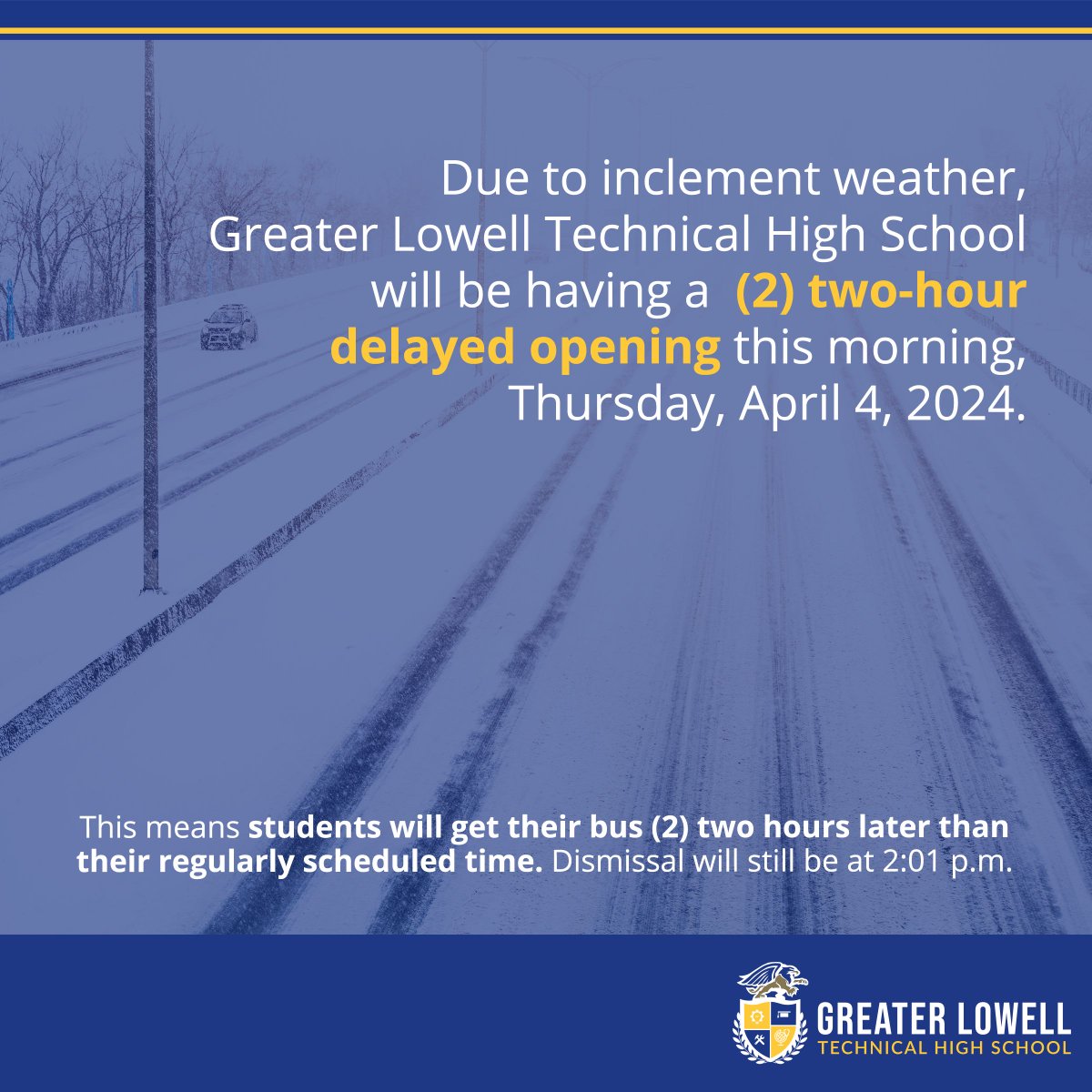 Due to inclement weather, Greater Lowell Technical High School will be having a (2) two hour delayed opening today, Thursday, April 4, 2024. This means students will get their bus (2) two hours later than their regularly scheduled time. Dismissal will still be at 2:01 p.m.