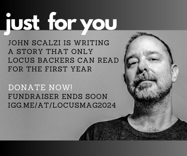 WE PASSED $75k! Which means John Scalzi will write YOU, the backers, an exclusive short-story, released sometime this summer. Get in on this exclusive Scalzaganda by becoming a backer before our fundraiser closes! igg.me/at/locusmag2024