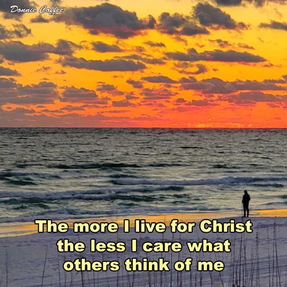 My eager expectation and hope is that I will not be ashamed about anything, but that now as always, with all courage, Christ will be highly honored in my body, whether by life or by death. Philippians 1:20,21 CSB The more I live for Christ, the less I care what others think of…