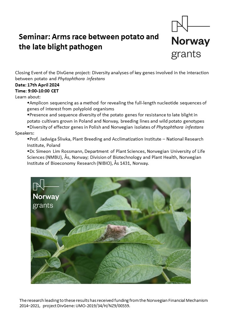 Seminar invitation: 
Arms race between potato and the late blight pathogen
Closing Event of the #DivGene project
Date: 17th April 2024
Time: 9:00-10:00 CET
write to j.sliwka@ihar.edu.pl to register