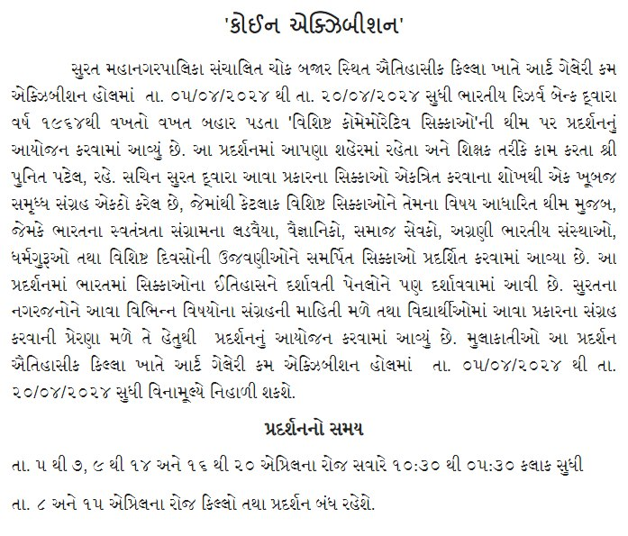 સુરત મહાનગરપાલિકા સંચાલિત ચોકબજાર સ્થિત કિલ્લા ખાતે ભારતીય રિઝર્વ બેન્ક દ્વારા વર્ષ ૧૯૬૪થી બહાર પડતા 'વિશિષ્ટ કોમેમોરેટિવ સિક્કાઓ'ની થીમ પર પ્રદર્શનનું આયોજન કરવામાં આવેલ છે. સમય:તા.૫થી ૭,૯ થી ૧૪ અને ૧૬થી ૨૦ એપ્રિલના રોજ ૧૦:૩૦-૦૫:૩૦ તા.૮ અને ૧૫ એપ્રિલના રોજ પ્રદર્શન બંધ રહેશે.