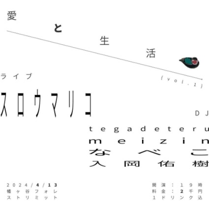 愛と生活
2024.4.13 （土）
於 幡ヶ谷フォレストリミット

開演：19:00   
料金：2000JPY（1ドリンク込）

ライブ：
スロウマリコ

DJ：
tegadeteru 
meizin
なべこ
入岡佑樹