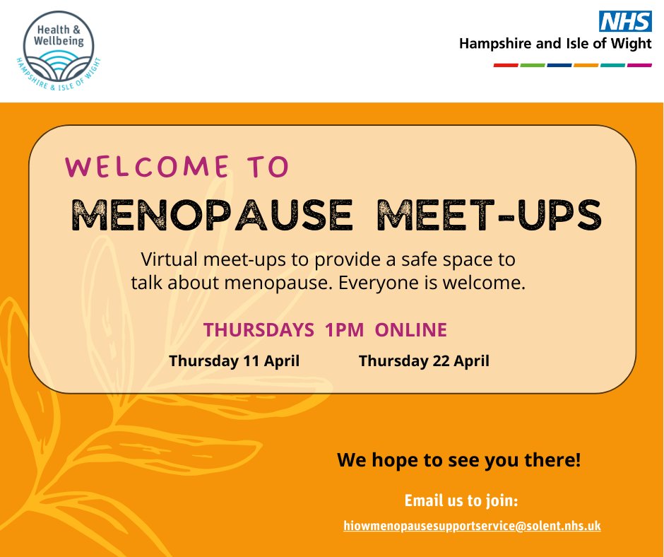 Thursday 11 and 25 April: 1pm – online Menopause Meet-ups A safe space to talk about menopause. Meet-ups are for everyone, whether you're experiencing the menopause or supporting someone who is, because menopause matters. To join, email hiowmenopausesupportservice@solent.nhs.uk