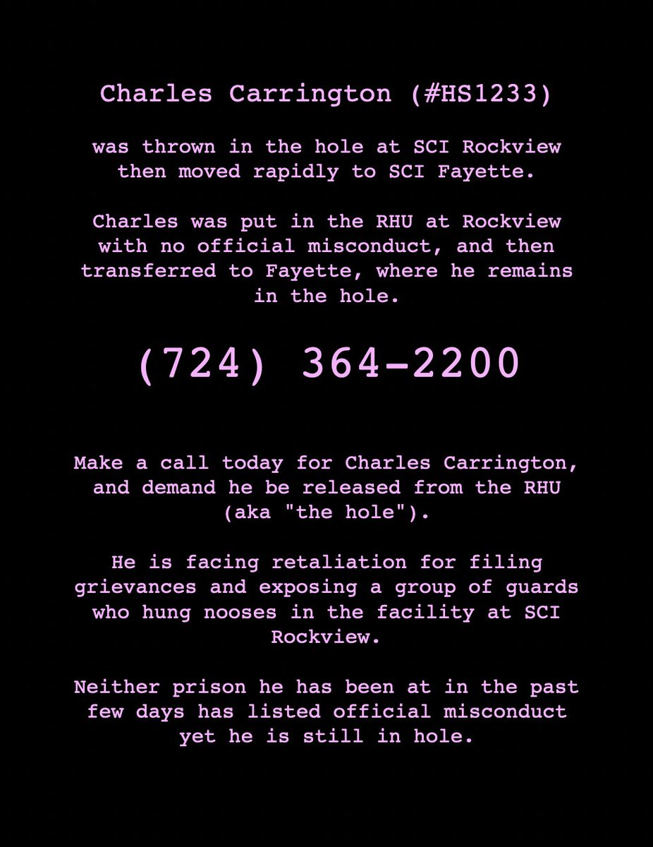 Charles Carrington (#HS1233) Charles was put in the RHU at Rockview with no official misconduct, and then transferred to Fayette, where he remains in the hole. (724) 364-2200 Make a call today for Charles Carrington, and demand he be released from the RHU (aka 'the hole').