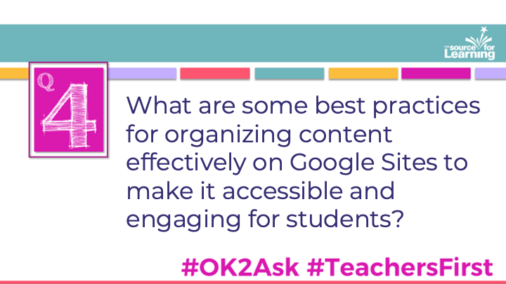 Q4: What are some best practices for organizing content effectively on Google Sites to make it accessible and engaging for students? #OK2Ask #TeachersFirst