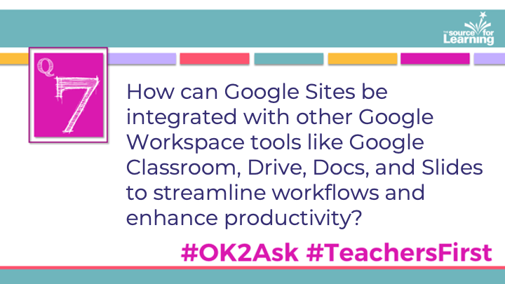 Q7: How can Google Sites be integrated with other Google Workspace tools like Google Classroom, Drive, Docs, and Slides to streamline workflows and enhance productivity? #OK2Ask #TeachersFirst