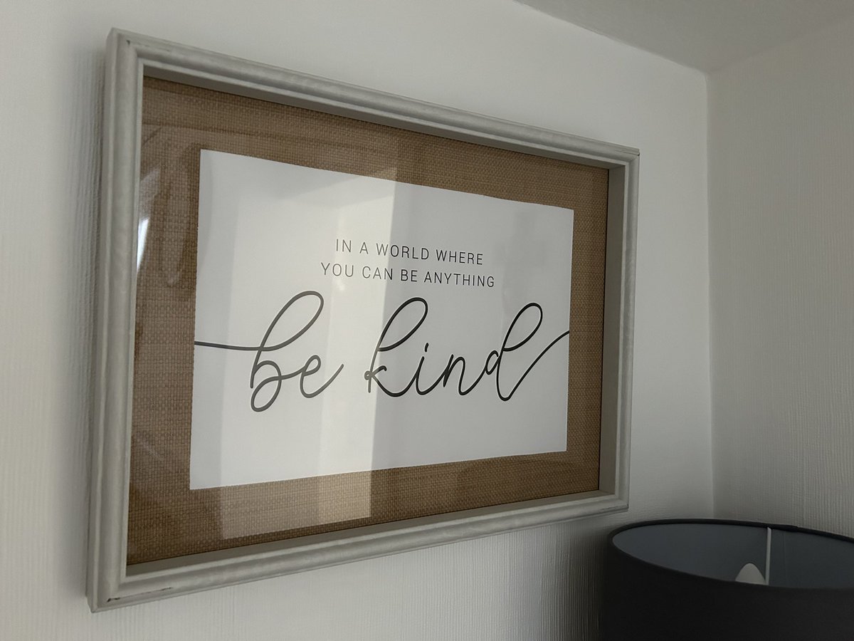 This was on my parent’s wall, and it really struck a chord… ‘In a world where you can be anything… be kind’
