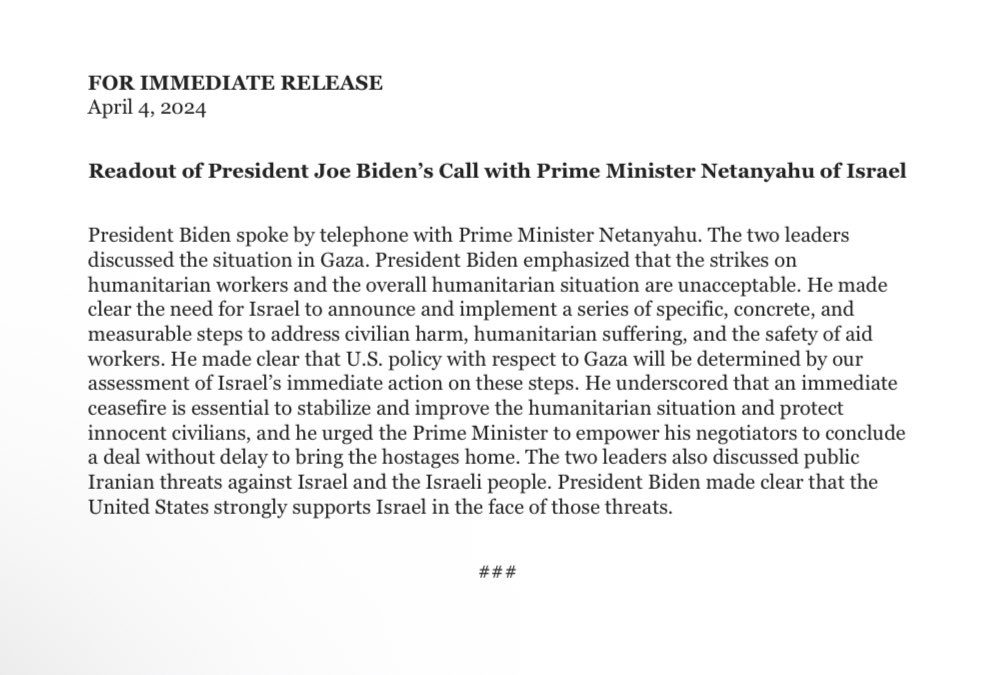 WH says Biden “emphasized that the strikes on humanitarian workers and the overall humanitarian situation are unacceptable” and “made clear that U.S. policy with respect to Gaza will be determined by our assessment of Israel’s immediate action” on avoiding casualties.