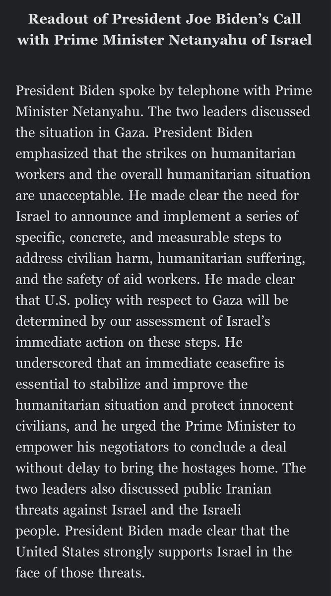 As close to “conditions” as Biden has gotten re: Israel WH readout says Biden told Netanyahu that “U.S. policy with respect to Gaza will be determined by our assessment of Israel’s immediate action” on “specific, concrete, and measurable steps to address civilian harm,…