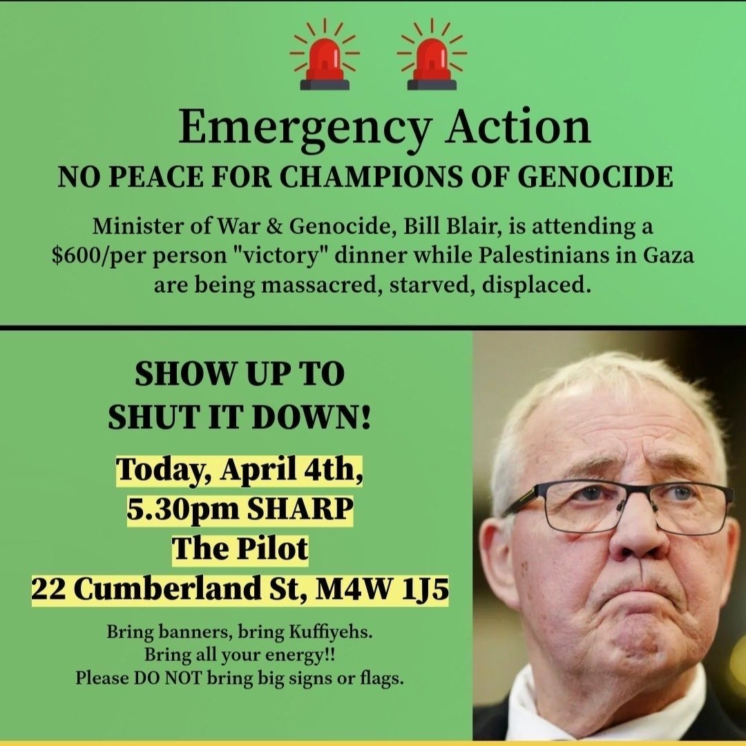 #TORONTO 🇵🇸: 🚨EMERGENCY ACTION NOW! 🚨 Bill Blair, Minister of Genocide, is attending a $600/person “victory” dinner while Palestinians are massacred, starved, & displaced. No victory in genocide! WHERE: The Pilot, 22 Cumberland St. WHEN: 5:30PM SHARP - 9PM #ShutItDown