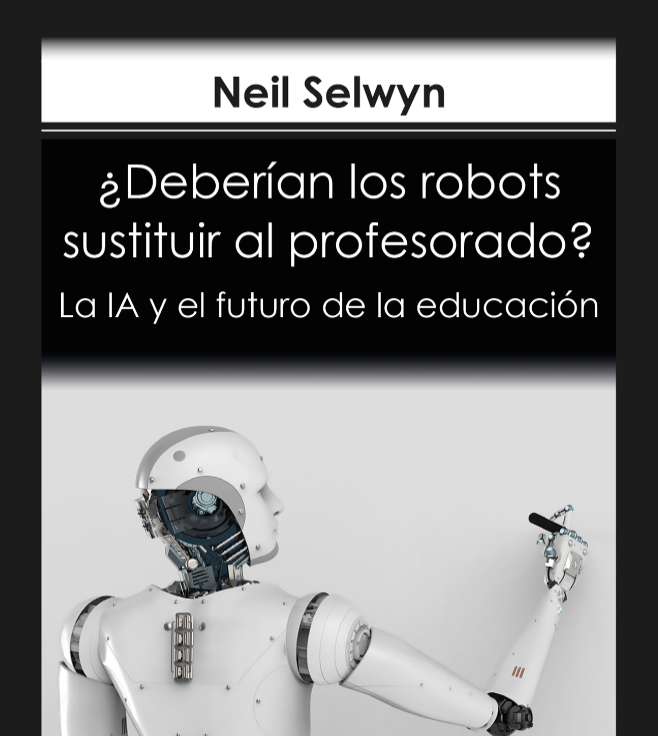 Los profesores no están siendo reemplazados por robots físicos per se, pero están rodeados cada vez más de software, aplicaciones, plataformas y otras formas de inteligencia artificial diseñada para llevar a cabo tareas pedagógicas. Neil Selwyn