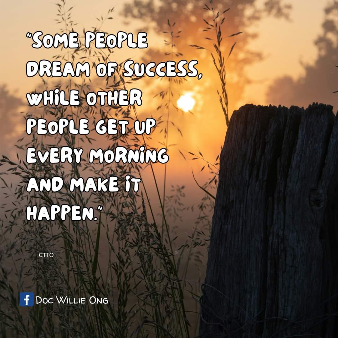 "Some People Dream of Success, while other people get up every morning and make it happe."