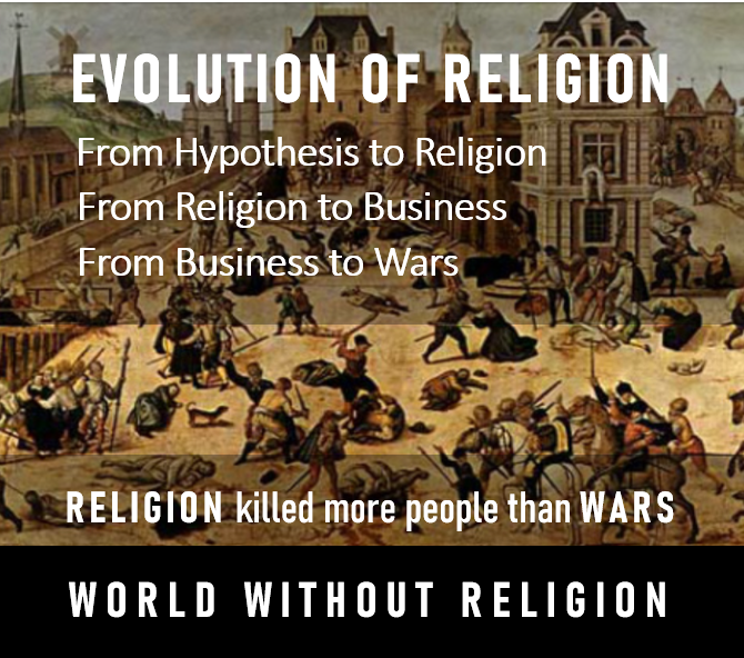 Evolution of religion is quite interesting - From a hypothesis to religion, - Religion to business, and - Business to wars People started killing and dying in the name of God and religion, forgetting that God is only a hypothesis!