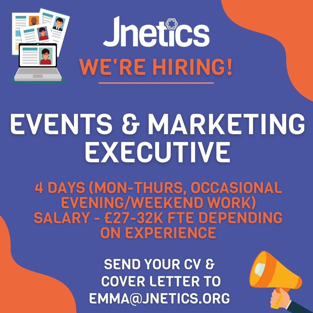 If you are passionate about organising events & want to make a difference to the health of our community through educating about our work on social media and through marketing campaigns this might be the job for you. Please send your CV and a covering letter to emma@jnetics.org