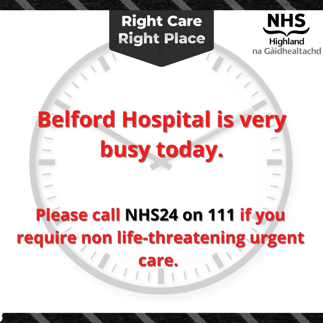 Belford Hospital is very busy today with long waiting times in A&E. If you need urgent care that is not life-threatening, call NHS24 on 111. NHS 24 will direct you to the most appropriate care, which might be a minor injuries unit, phone or virtual appointment, pharmacy or A&E.