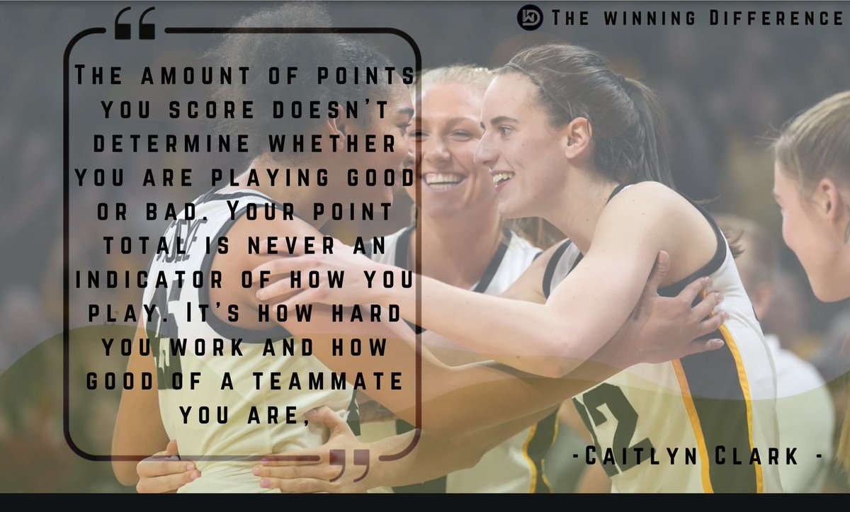 “The amount of points you score doesn’t determine whether you are playing good or bad. Your point total is never an indicator of how you play. It’s how hard you work and how good of a teammate you are,” Caitlin Clark A difference maker.