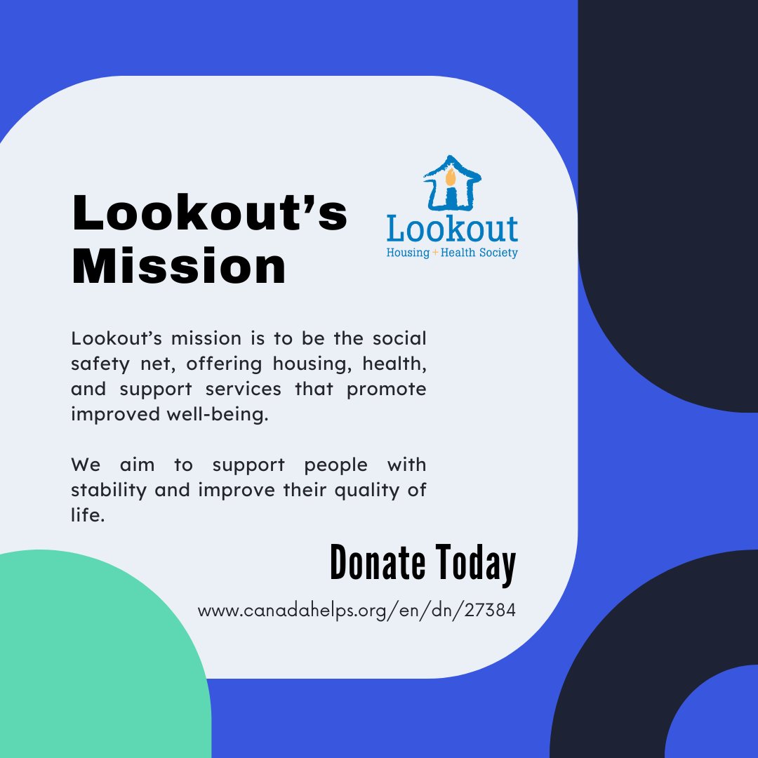 Lookout’s mission is to be a social safety net providing housing, health, and support services that promote improved well-being for those in need. We reduce harm for people with diverse challenges through advocacy, support, and minimal-barrier services. canadahelps.org/en/dn/27384