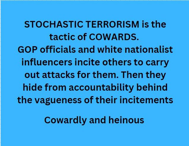 #wtpBLUE #DemVoice1 #ProudBlue #wtpGOTV24 
Stochastic Terrorism refers to political or media figures publicly demonizing a person or group in a way that inspires supporters of the figures to commit violent acts against the target of the speech. This IS Trump and Republicans.