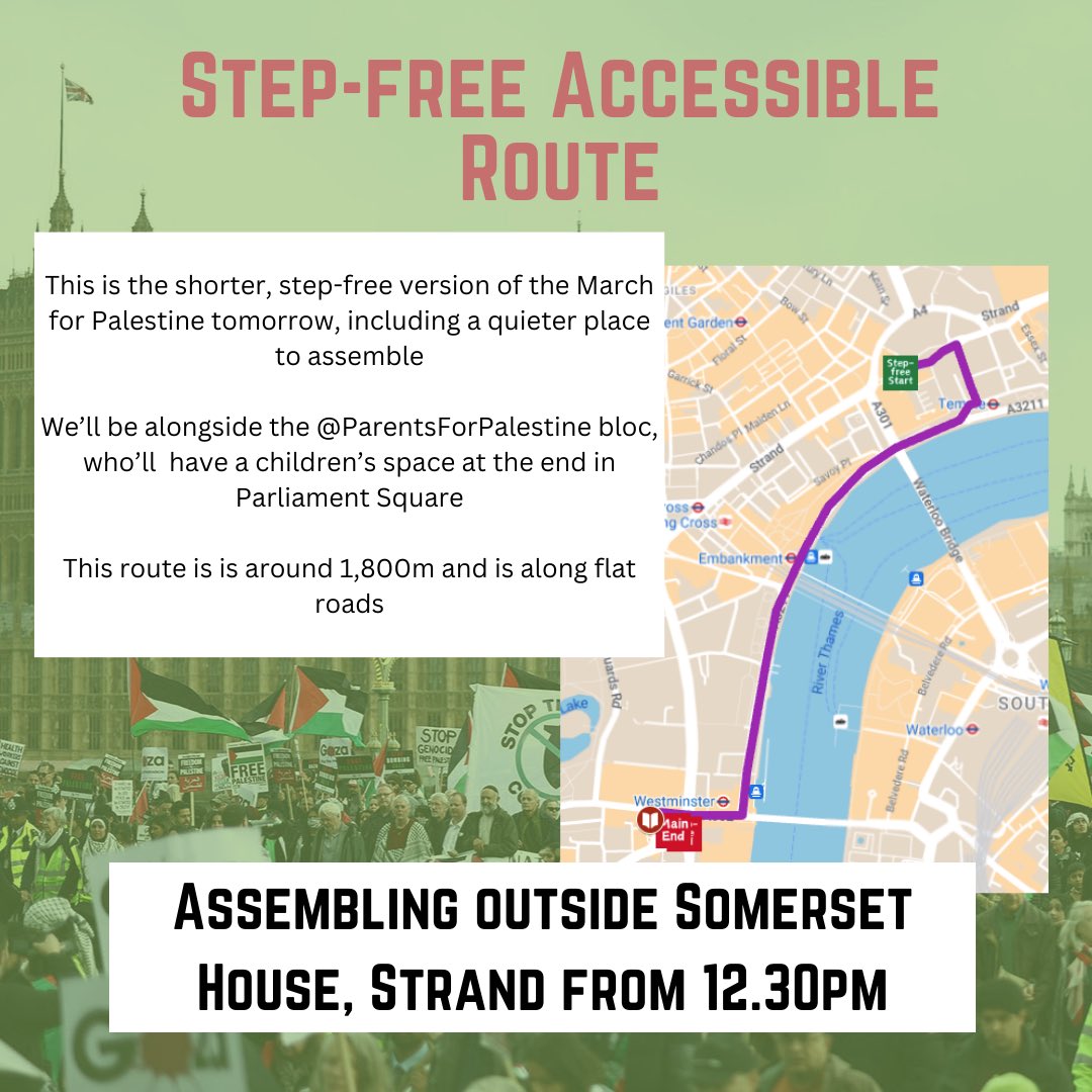 🚨Accessible route for the London March for Palestine The route will assemble outside Somerset house, Strand from 12:30PM and join the front of the march as it comes through, before marching to Parliament Square. This route is around 1,800m and is along flat roads.