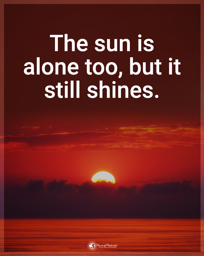 “The sun is alone, but it still shines.”