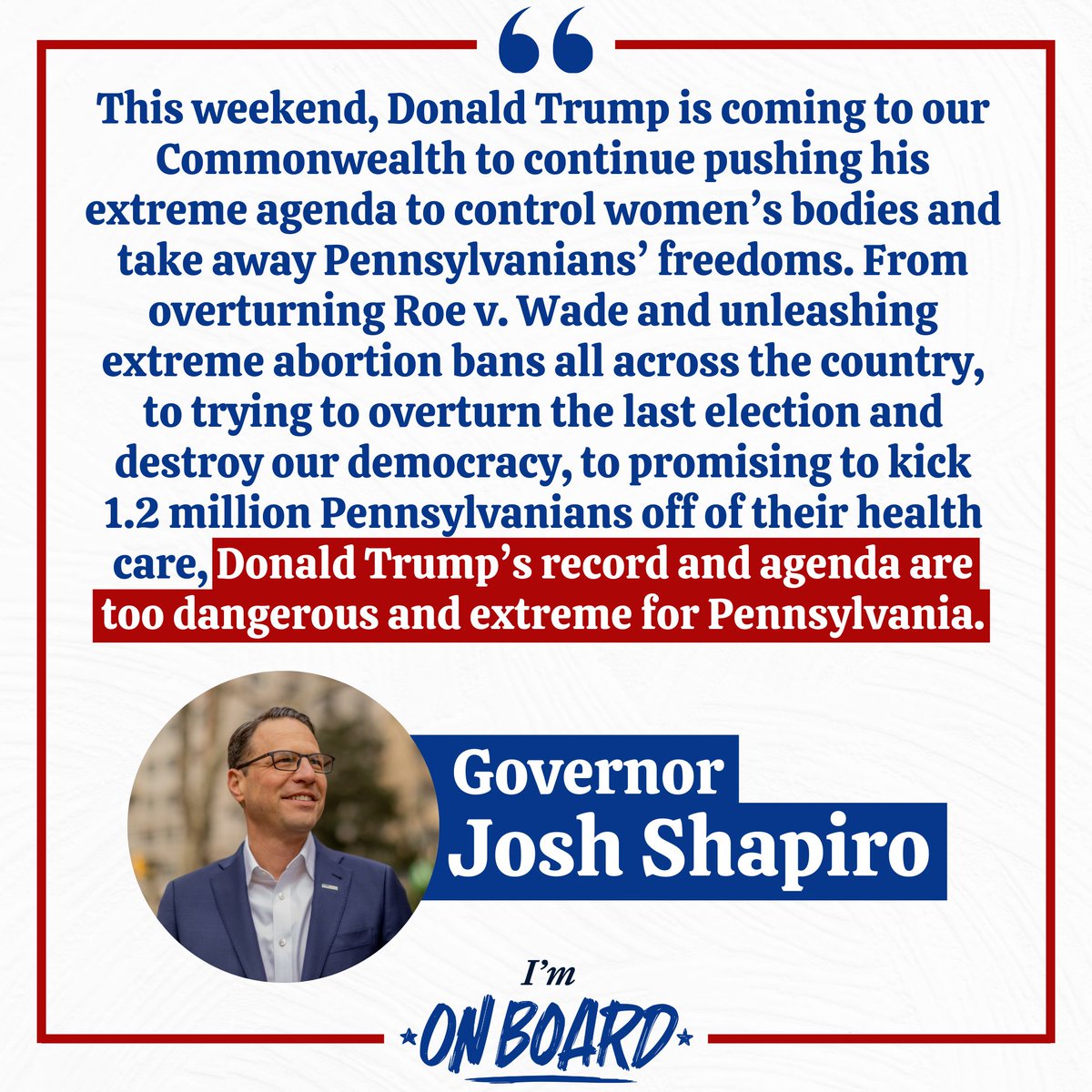 Donald Trump brings his MAGA roadshow back to Pennsylvania this weekend. @JoshShapiroPA is speaking out against Trump's extreme agenda that threatens our rights and freedoms. We know @JoeBiden will defend abortion access, strengthen democracy, and protect health care.