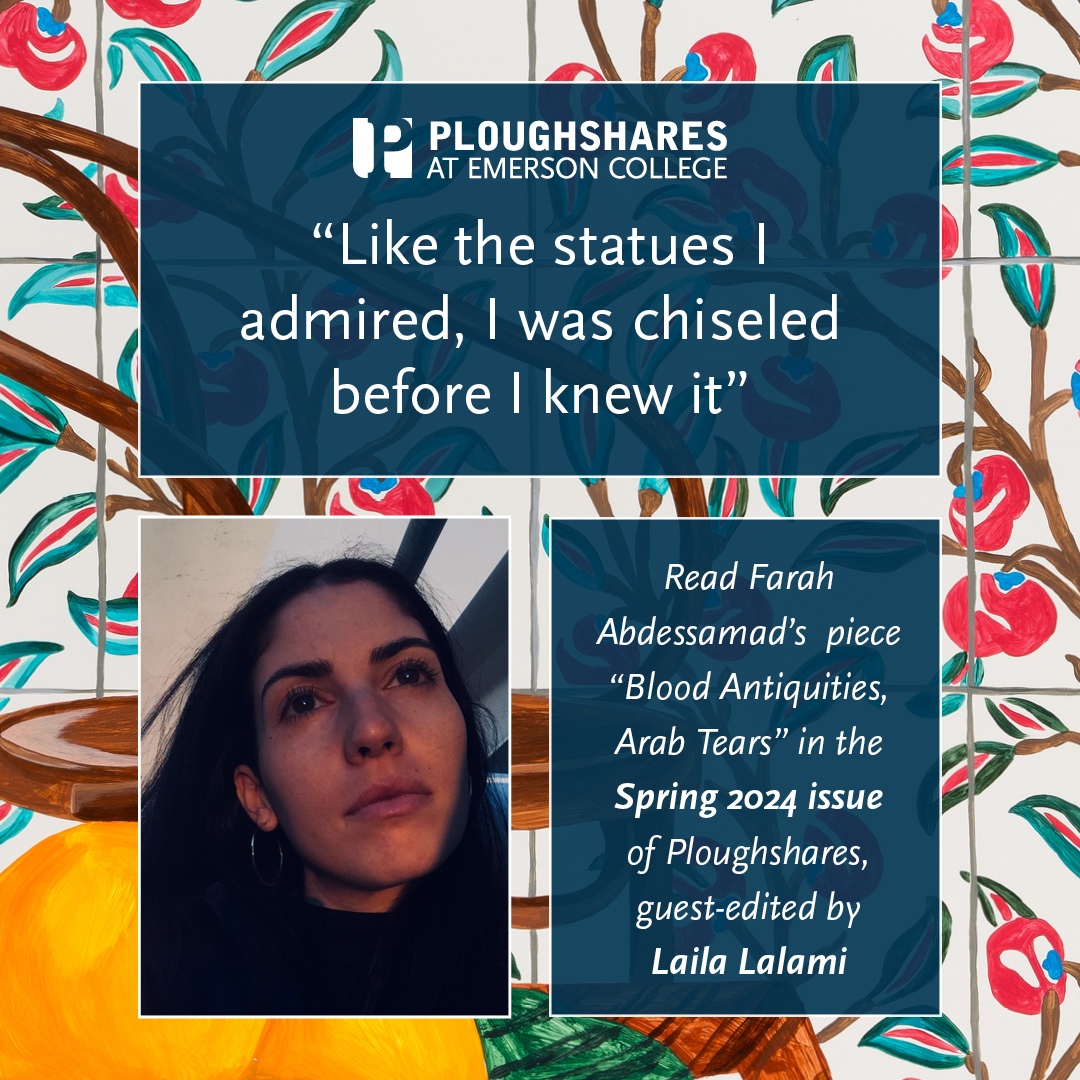 “Like the statues I admired, I was chiseled before I knew it,” Read Farah Abdessamad's piece, 'Blood Antiquities, Arab Tears,' in the Spring 2024 Issue of Ploughshares: pshr.us/spring24
