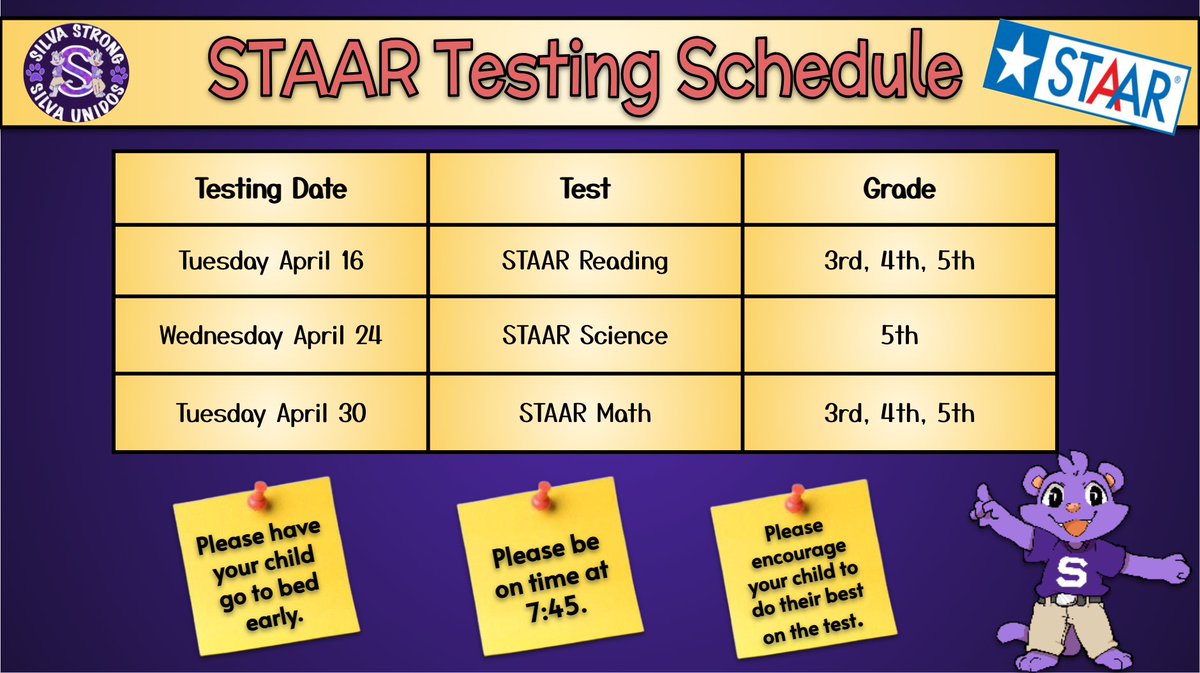 Silva Families, take note of our STAAR testing dates.  We ask that our 3rd, 4th, and 5th grade students go to bed early the night before each test and get to school on time at 7:45 on the days of testing.  We wish our ALL-STAAR League good luck!