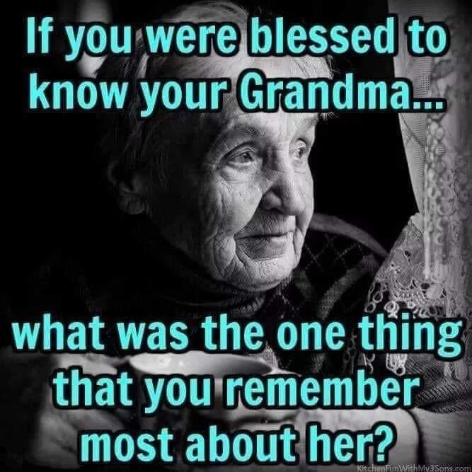 If you were blessed to know your grandmother what was the one thing that you remember most about her?