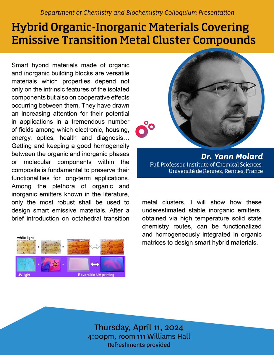 Our 2nd colloquium next week will take place on Thursday, April 11 at 4pm in 111 Williams Hall. Dr. Yann Molard (Universite de Rennes) will present, 'Hybrid Organic-Inorganic Materials Covering Emissive Transition Metal Cluster Compounds.'