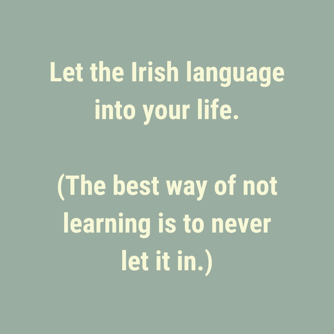 The best way to *not* learn Irish is to not let it into your life.
