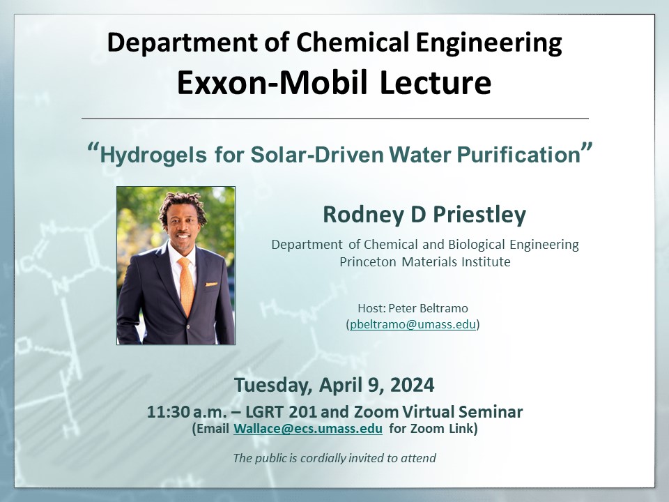 Join us for our 2024 ExxonMobil Lecture: Rodney D Priestley, Ph.D. “Hydrogels for Solar-Driven Water Purification” Tuesday, April 9, 2024, 11:30 a.m. LGRT 201 and Zoom Virtual Seminar, UMass Amherst (Email wallace@ecs.umass.edu for Zoom Link)