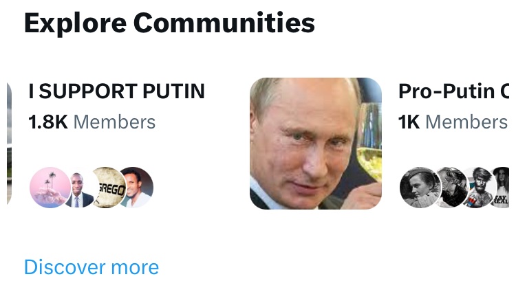 “Putin” is trending on Twitter. Clicked on the # to see his latest news and got presented with these sort of pro Putin groups straight away. Musk’s Twitter is now facilitating people to coalesce in Pro Putin online communities without asking for it. Strange that.
