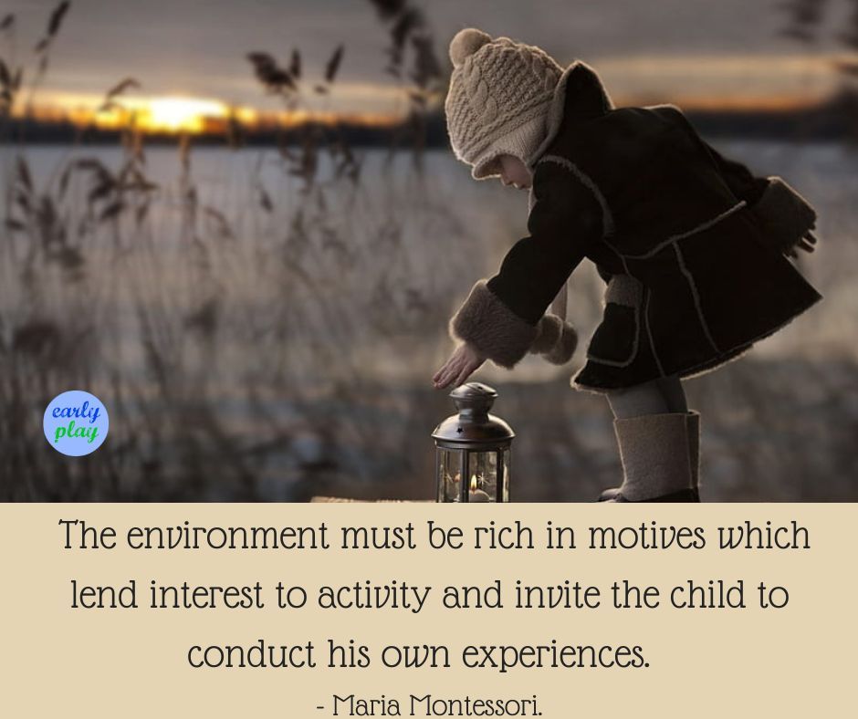 The environment must be rich in motives which lend interest to activity and invite the child to conduct his own experiences. Maria Montessori