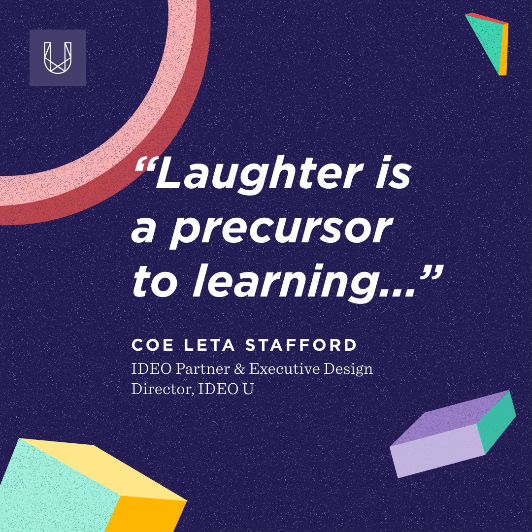 'Laughter is a precursor to learning. When you're engaged and laughing your senses are heightened, and then it makes you lean in and want to learn more.' —Coe Leta Stafford, IDEO Partner & Executive Design Director, IDEO U