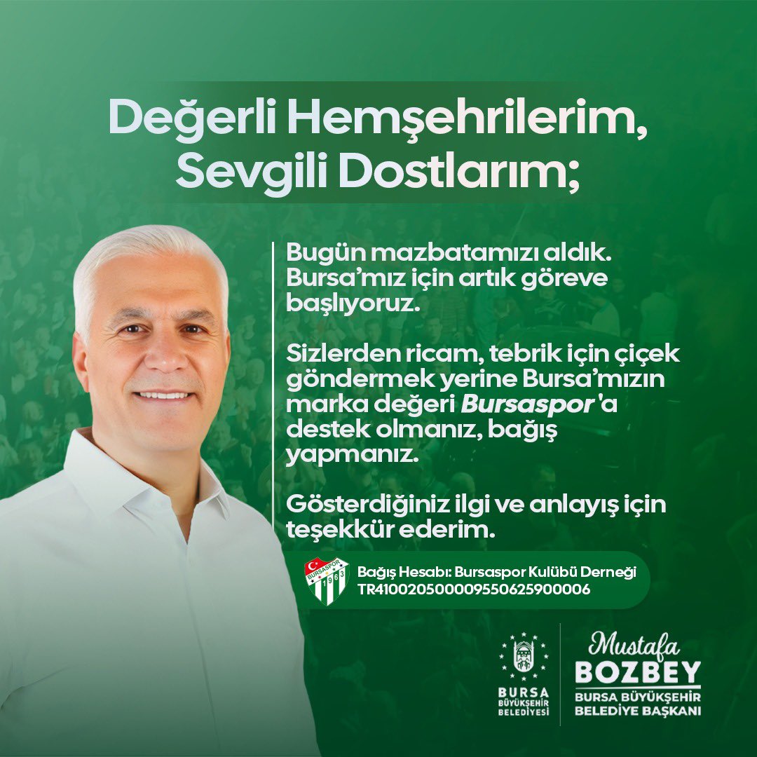 Değerli Hemşehrilerim, Sevgili Dostlarım; Bugün mazbatamızı aldık. Bursa’mız için artık göreve başlıyoruz. Sizlerden ricam, tebrik için çiçek göndermek yerine Bursa’mızın marka değeri Bursaspor'umuza destek olmanız, bağış yapmanız. Gösterdiğiniz ilgi ve anlayış için teşekkür